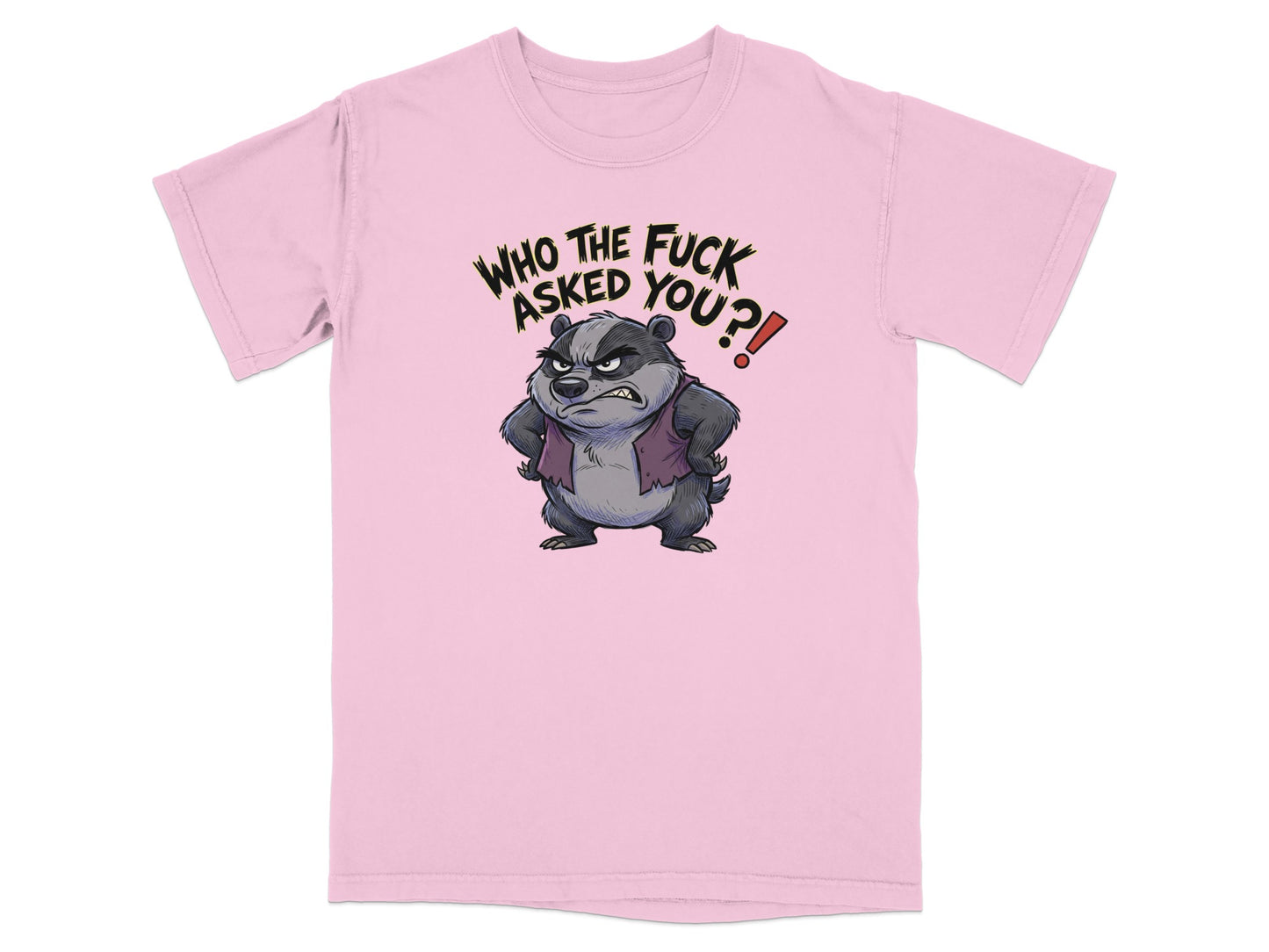 Pink t-shirt with cartoon badger asking "WHO THE FUCK ASKED YOU?!"