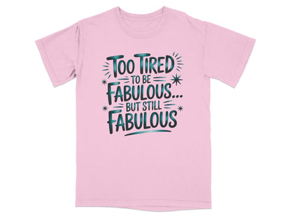 Pink t-shirt with "Too Tired to Be Fabulous... But Still = Fabulous" text.