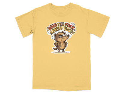 Yellow t-shirt with a cartoon badger asking "Who the fuck asked you?".