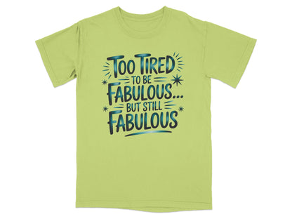 Light green t-shirt with "Too tired to be fabulous... but still fabulous" text.