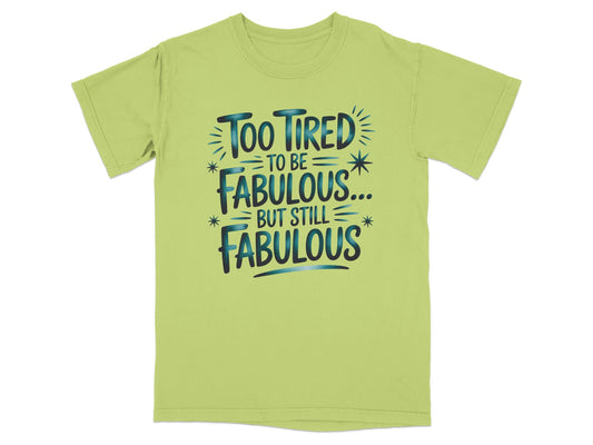 Light green t-shirt with "Too tired to be fabulous... but still fabulous" text.
