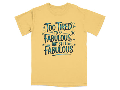 Yellow t-shirt with "Too tired to be fabulous... but still fabulous" text.