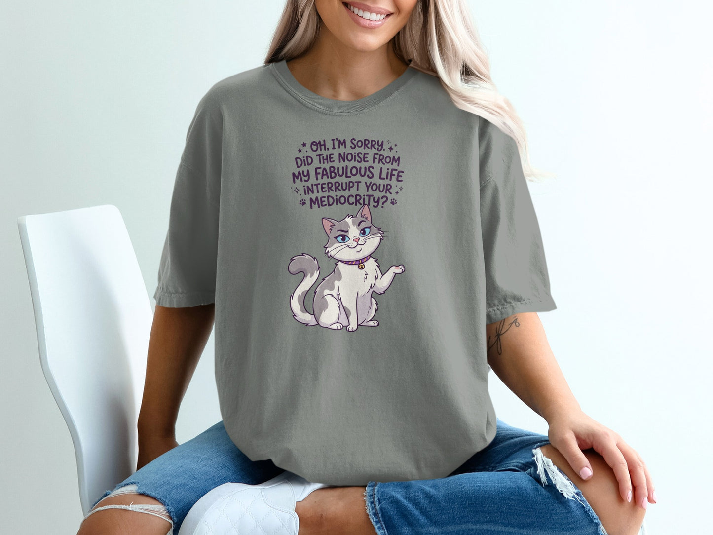 Gray t-shirt with a sassy cat and text: "Oh, I'm sorry. Did the noise from my fabulous life interrupt your mediocrity?"