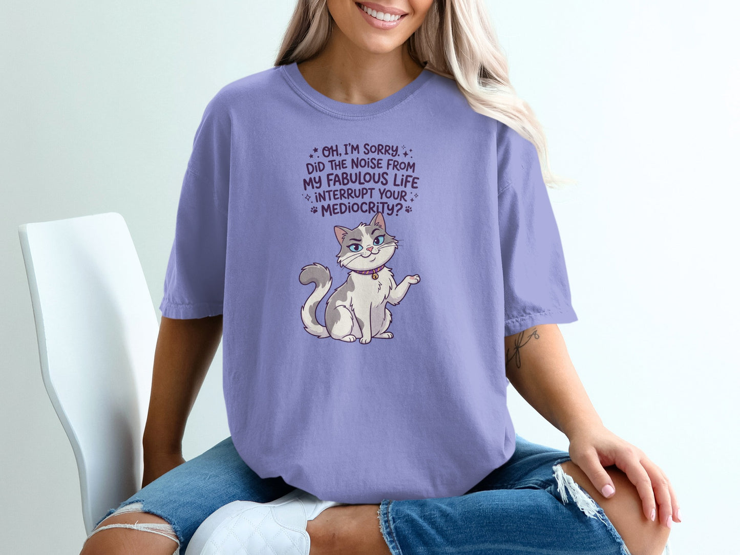Light purple t-shirt with sassy cat graphic and text, "Oh, I'm sorry. Did the noise from my fabulous life interrupt your mediocrity?"