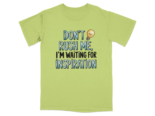 Light green t-shirt with text "Don't rush me, I'm waiting for inspiration."
