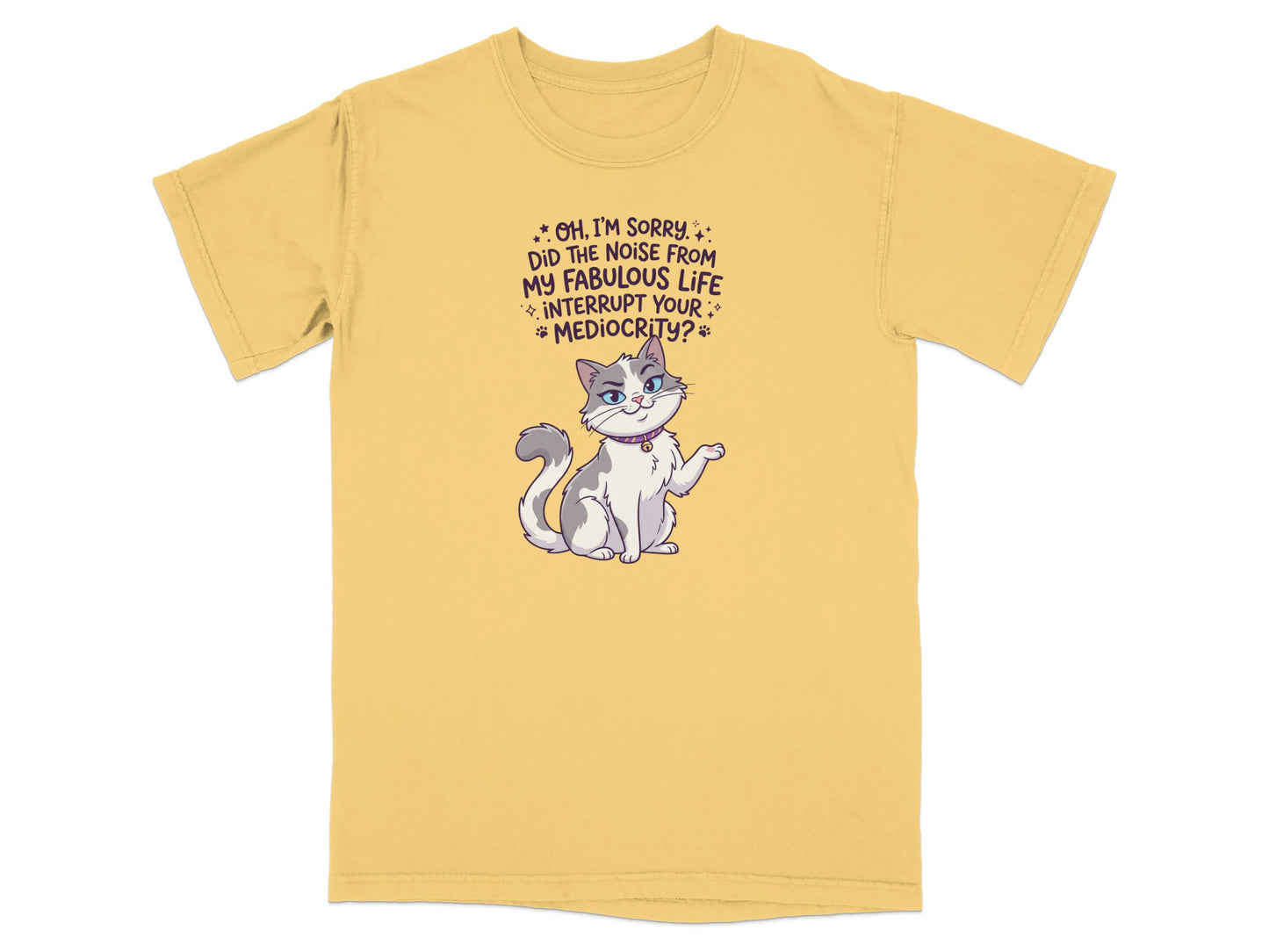 Cat with text "Oh, I'm sorry. Did the noise from my fabulous life interrupt your mediocrity?"