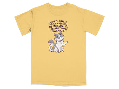 Cat with text "Oh, I'm sorry. Did the noise from my fabulous life interrupt your mediocrity?"