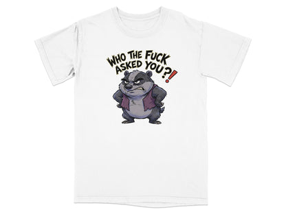 White t-shirt with a cartoon badger graphic and text "WHO THE FUCK ASKED YOU?!"