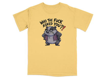 Yellow t-shirt with an angry badger and text "WHO THE FUCK ASKED YOU?!".