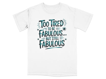 White t-shirt with "Too Tired To Be Fabulous... But Still Fabulous" text in teal.