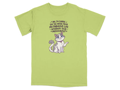 T-shirt with cartoon cat saying "Did the noise from my fabulous life interrupt your mediocrity?"