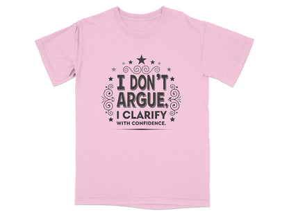 Pink t-shirt with "I DON'T ARGUE, I CLARIFY WITH CONFIDENCE."
