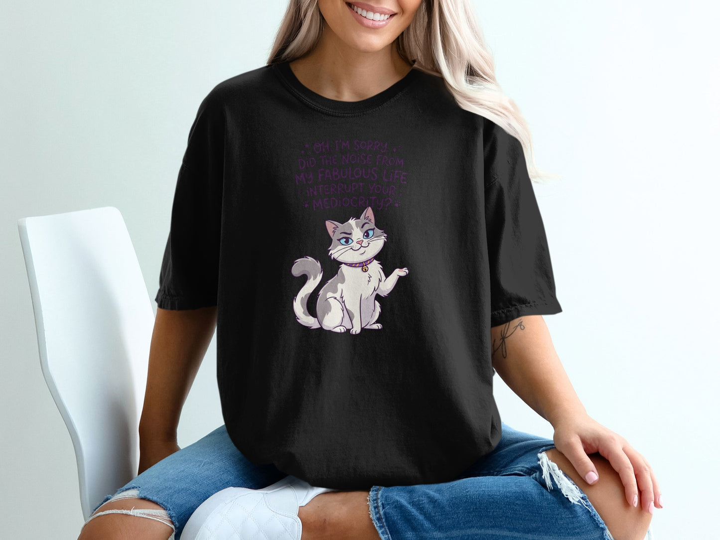 Black t-shirt with a white cat and text: "Oh, I'm sorry. Did the noise from my fabulous life interrupt your mediocrity?"