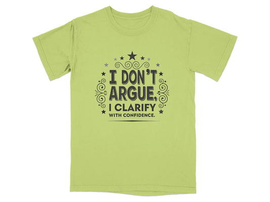 Light green t-shirt with "I DON'T ARGUE, I CLARIFY WITH CONFIDENCE" text.