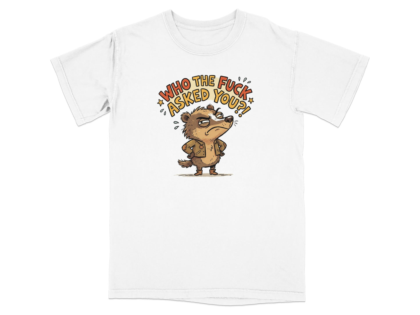 White t-shirt with a cartoon badger asking "Who the fuck asked you?".