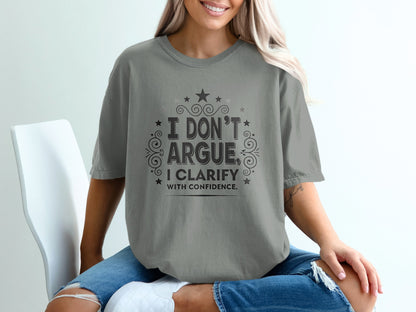 Grey t-shirt with "I don't argue, I clarify with confidence." text.