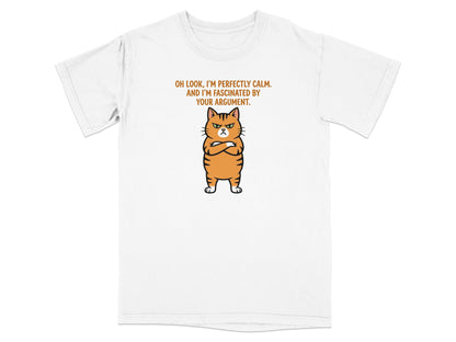 White t-shirt with a grumpy cartoon cat and text "Oh look, I'm perfectly calm. And I'm fascinated by your argument."