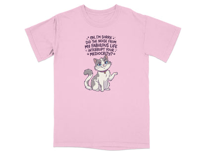Pink t-shirt with a sassy cat and text "Oh, I'm sorry. Did the noise from my fabulous life interrupt your mediocrity?".